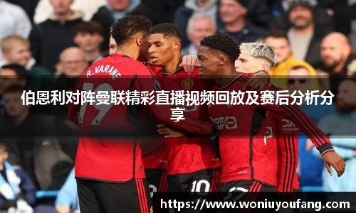 伯恩利对阵曼联精彩直播视频回放及赛后分析分享