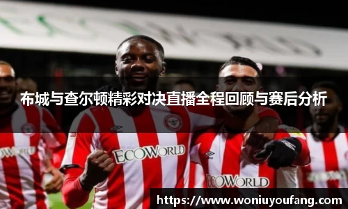 布城与查尔顿精彩对决直播全程回顾与赛后分析
