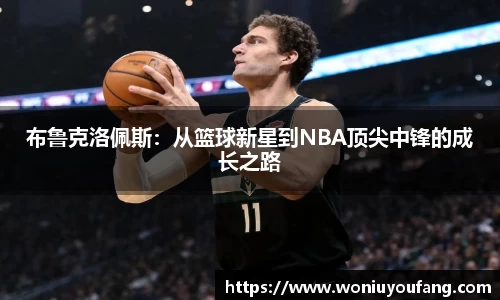 布鲁克洛佩斯：从篮球新星到NBA顶尖中锋的成长之路