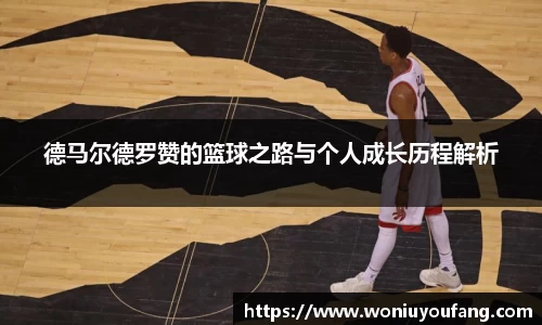 德马尔德罗赞的篮球之路与个人成长历程解析