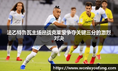 法乙特鲁瓦主场迎战克莱蒙争夺关键三分的激烈对决