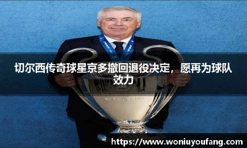 切尔西传奇球星京多撤回退役决定，愿再为球队效力